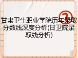 甘肃卫生职业学院历年录取分数线深度分析(甘卫院录取线分析)