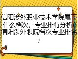 信阳涉外职业技术学院属于什么档次，专业排行分析(信阳涉外职院档次专业排名)