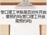 营口理工学院是否对外开放，要预约吗(营口理工开放需预约吗)