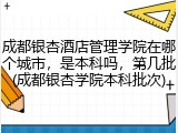 成都银杏酒店管理学院在哪个城市，是本科吗，第几批(成都银杏学院本科批次)