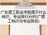 广东理工职业学院属于什么档次，专业排行分析(广理工档次与专业排名)