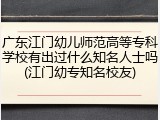 广东江门幼儿师范高等专科学校有出过什么知名人士吗(江门幼专知名校友)