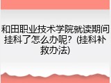 和田职业技术学院就读期间挂科了怎么办呢？(挂科补救办法)