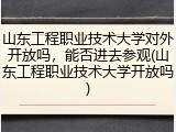 山东工程职业技术大学对外开放吗，能否进去参观(山东工程职业技术大学开放吗)