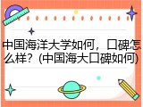 中国海洋大学如何，口碑怎么样？(中国海大口碑如何)