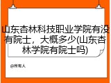 山东杏林科技职业学院有没有院士，大概多少(山东杏林学院有院士吗)