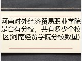 河南对外经济贸易职业学院是否有分校，共有多少个校区(河南经贸学院分校数量)