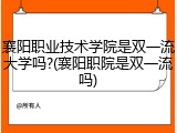 襄阳职业技术学院是双一流大学吗?(襄阳职院是双一流吗)