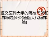 遵义医科大学的院校代码和邮编是多少(遵医大代码邮编)