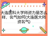 大连医科大学师资力量怎么样，名气如何(大连医大师资名气)