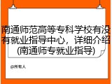 南通师范高等专科学校有没有就业指导中心，详细介绍(南通师专就业指导)