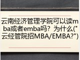云南经济管理学院可以读mba或者emba吗？为什么("云经管院招MBA/EMBA?")