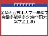金华职业技术大学一年奖学金最多能拿多少(金华职大奖学金上限)
