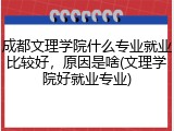 成都文理学院什么专业就业比较好，原因是啥(文理学院好就业专业)
