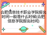 合肥信息技术职业学院报名时间一般是什么时候(合肥信息学院报名时间)