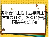 贵州食品工程职业学院主攻方向是什么，怎么样(贵食职院主攻方向)