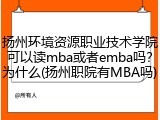 扬州环境资源职业技术学院可以读mba或者emba吗？为什么(扬州职院有MBA吗)