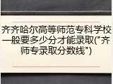 齐齐哈尔高等师范专科学校一般要多少分才能录取("齐师专录取分数线")