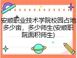 安顺职业技术学院校园占地多少亩，多少师生(安顺职院面积师生)