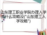 山东理工职业学院办理入学有什么攻略没("山东理工入学攻略")