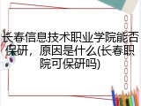 长春信息技术职业学院能否保研，原因是什么(长春职院可保研吗)