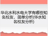 华北水利水电大学有哪些知名校友，简单分析(华水知名校友分析)