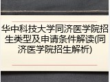 华中科技大学同济医学院招生类型及申请条件解读(同济医学院招生解析)