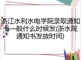 浙江水利水电学院录取通知书一般什么时候发(浙水院通知书发放时间)