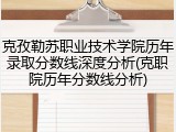 克孜勒苏职业技术学院历年录取分数线深度分析(克职院历年分数线分析)