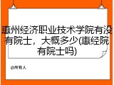 惠州经济职业技术学院有没有院士，大概多少(惠经院有院士吗)