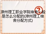 漳州理工职业学院宿舍一般是怎么分配的(漳州理工宿舍分配方式)