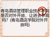 青岛酒店管理职业技术学院是否对外开放，让进去参观吗？(青岛酒店学院对外开放吗)