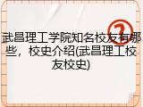 武昌理工学院知名校友有哪些，校史介绍(武昌理工校友校史)