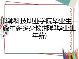 邯郸科技职业学院毕业生一般年薪多少钱(邯郸毕业生年薪)