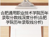 合肥通用职业技术学院历年录取分数线深度分析(合肥学院历年录取线分析)