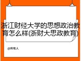 浙江财经大学的思想政治教育怎么样(浙财大思政教育)