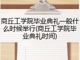 商丘工学院毕业典礼一般什么时候举行(商丘工学院毕业典礼时间)