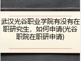 武汉光谷职业学院有没有在职研究生，如何申请(光谷职院在职研申请)