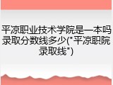 平凉职业技术学院是一本吗录取分数线多少("平凉职院录取线")