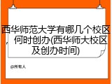 西华师范大学有哪几个校区，何时创办(西华师大校区及创办时间)
