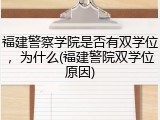 福建警察学院是否有双学位，为什么(福建警院双学位原因)