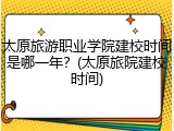太原旅游职业学院建校时间是哪一年？(太原旅院建校时间)