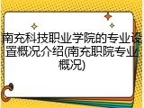 南充科技职业学院的专业设置概况介绍(南充职院专业概况)