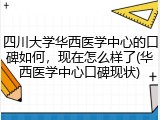 四川大学华西医学中心的口碑如何，现在怎么样了(华西医学中心口碑现状)