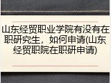 山东经贸职业学院有没有在职研究生，如何申请(山东经贸职院在职研申请)