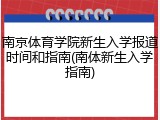 南京体育学院新生入学报道时间和指南(南体新生入学指南)