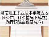 湖南理工职业技术学院占地多少亩，什么情况下成立(湖理职院亩数及成立)