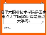 塔里木职业技术学院是国家重点大学吗(塔职院是重点大学吗)