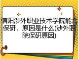 信阳涉外职业技术学院能否保研，原因是什么(涉外职院保研原因)