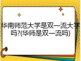 华南师范大学是双一流大学吗?(华师是双一流吗)